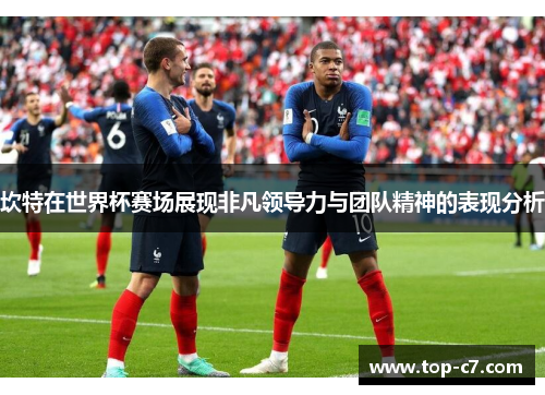 坎特在世界杯赛场展现非凡领导力与团队精神的表现分析