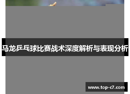 马龙乒乓球比赛战术深度解析与表现分析
