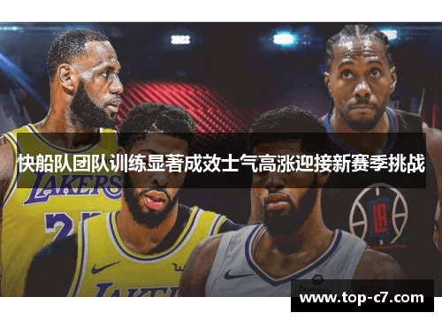 快船队团队训练显著成效士气高涨迎接新赛季挑战