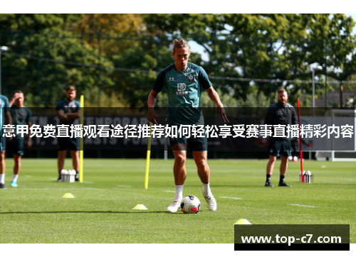 意甲免费直播观看途径推荐如何轻松享受赛事直播精彩内容