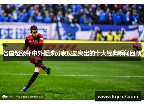 各国超级杯中外援球员表现最突出的十大经典瞬间回顾