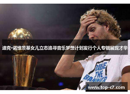 迪克·诺维茨基女儿立志追寻音乐梦想计划发行个人专辑展现才华