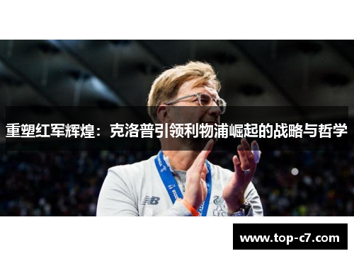 重塑红军辉煌:克洛普引领利物浦崛起的战略与哲学