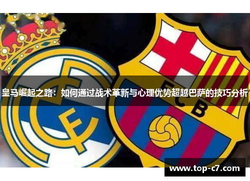 皇马崛起之路:如何通过战术革新与心理优势超越巴萨的技巧分析