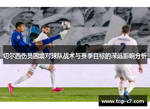 切尔西伤员困境对球队战术与赛季目标的深远影响分析