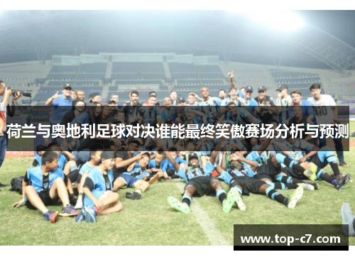 荷兰与奥地利足球对决谁能最终笑傲赛场分析与预测