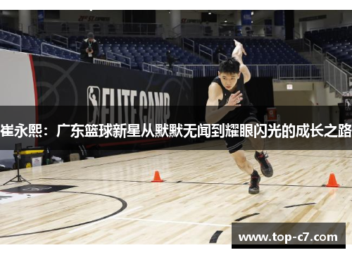崔永熙:广东篮球新星从默默无闻到耀眼闪光的成长之路