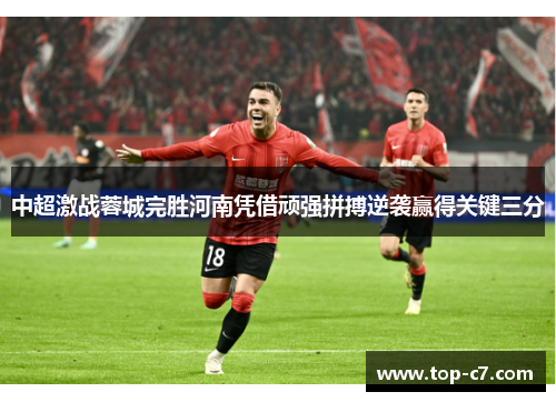 中超激战蓉城完胜河南凭借顽强拼搏逆袭赢得关键三分