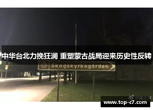 中华台北力挽狂澜 重塑蒙古战局迎来历史性反转