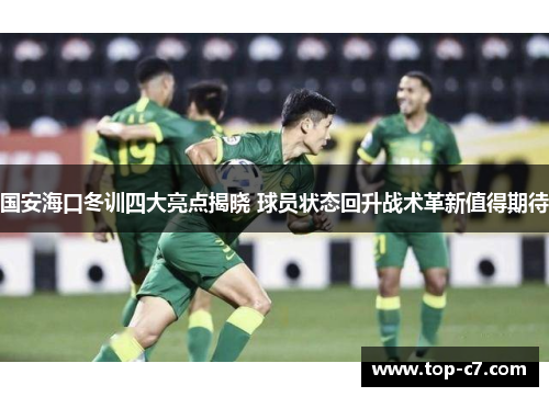 国安海口冬训四大亮点揭晓 球员状态回升战术革新值得期待