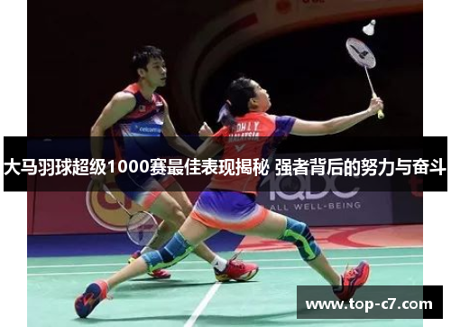 大马羽球超级1000赛最佳表现揭秘 强者背后的努力与奋斗