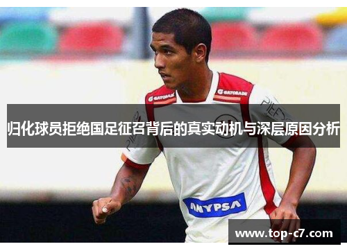 归化球员拒绝国足征召背后的真实动机与深层原因分析