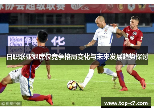 日职联亚冠席位竞争格局变化与未来发展趋势探讨