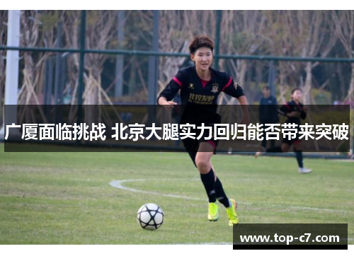 广厦面临挑战 北京大腿实力回归能否带来突破