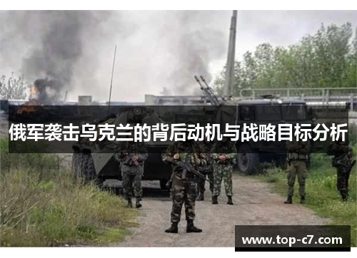 俄军袭击乌克兰的背后动机与战略目标分析
