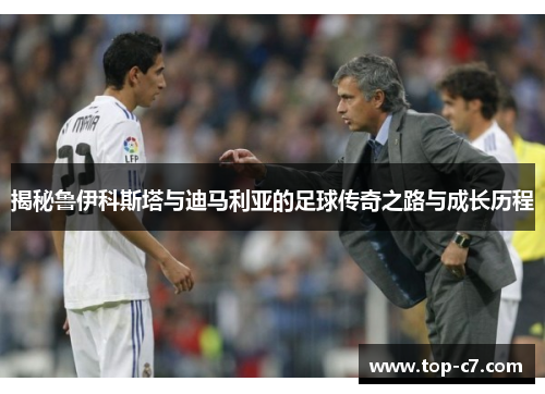 揭秘鲁伊科斯塔与迪马利亚的足球传奇之路与成长历程