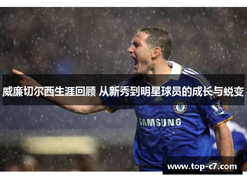 威廉切尔西生涯回顾 从新秀到明星球员的成长与蜕变