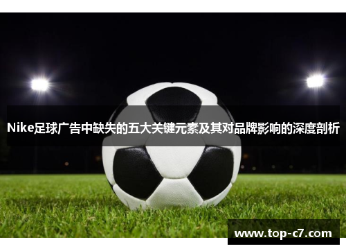 Nike足球广告中缺失的五大关键元素及其对品牌影响的深度剖析