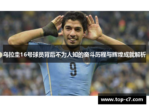 乌拉圭16号球员背后不为人知的奋斗历程与辉煌成就解析