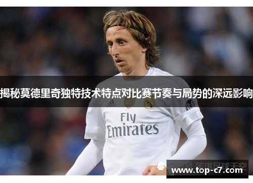 揭秘莫德里奇独特技术特点对比赛节奏与局势的深远影响