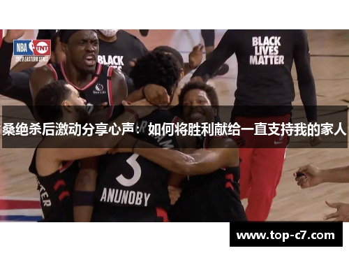 桑绝杀后激动分享心声：如何将胜利献给一直支持我的家人