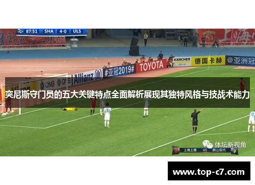突尼斯守门员的五大关键特点全面解析展现其独特风格与技战术能力