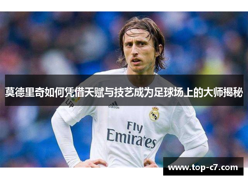 莫德里奇如何凭借天赋与技艺成为足球场上的大师揭秘