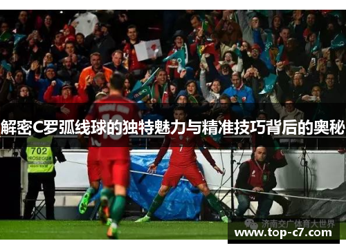 解密C罗弧线球的独特魅力与精准技巧背后的奥秘
