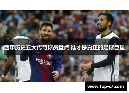 西甲历史五大传奇球员盘点 谁才是真正的足球巨星