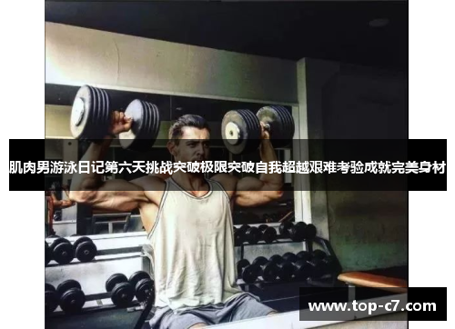 肌肉男游泳日记第六天挑战突破极限突破自我超越艰难考验成就完美身材
