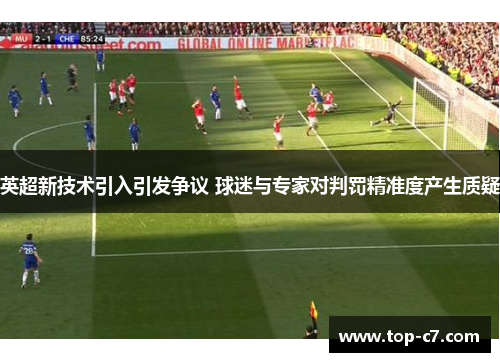 英超新技术引入引发争议 球迷与专家对判罚精准度产生质疑