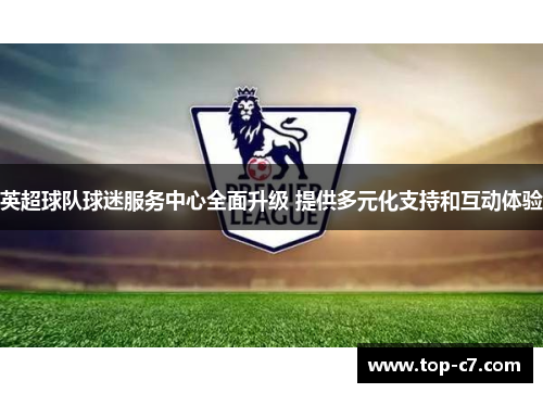 英超球队球迷服务中心全面升级 提供多元化支持和互动体验