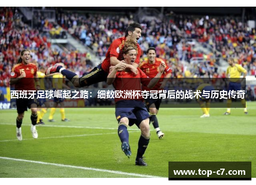 西班牙足球崛起之路：细数欧洲杯夺冠背后的战术与历史传奇