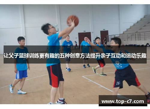 让父子篮球训练更有趣的五种创意方法提升亲子互动和运动乐趣