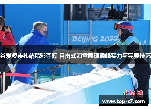 谷爱凌崇礼站精彩夺冠 自由式滑雪展现巅峰实力与完美技艺