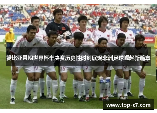 赞比亚勇闯世界杯半决赛历史性时刻展现非洲足球崛起新篇章
