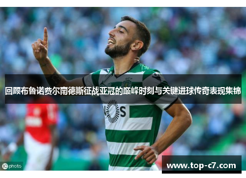 回顾布鲁诺费尔南德斯征战亚冠的巅峰时刻与关键进球传奇表现集锦