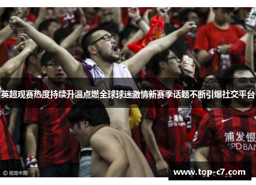 英超观赛热度持续升温点燃全球球迷激情新赛季话题不断引爆社交平台