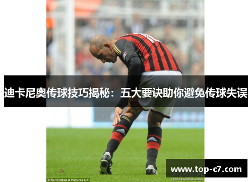 迪卡尼奥传球技巧揭秘：五大要诀助你避免传球失误