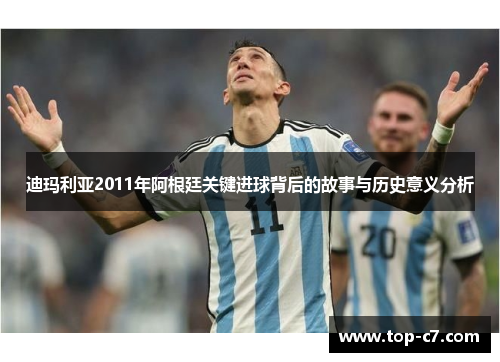 迪玛利亚2011年阿根廷关键进球背后的故事与历史意义分析