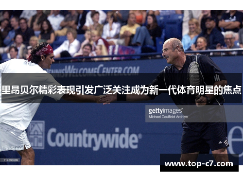 里昂贝尔精彩表现引发广泛关注成为新一代体育明星的焦点 里昂贝尔精彩表现引发广泛关注成为新一代体育明星的焦点