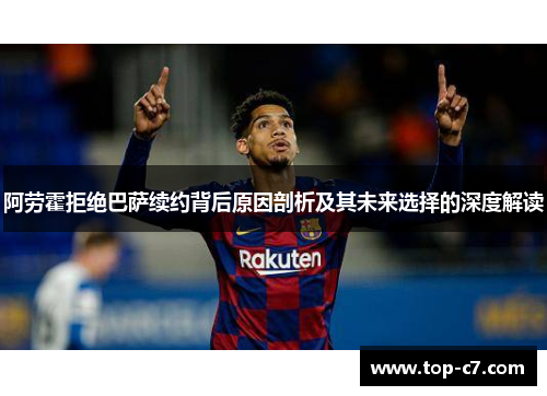 阿劳霍拒绝巴萨续约背后原因剖析及其未来选择的深度解读 阿劳霍拒绝巴萨续约背后原因剖析及其未来选择的深度解读