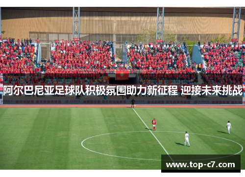 阿尔巴尼亚足球队积极氛围助力新征程 迎接未来挑战