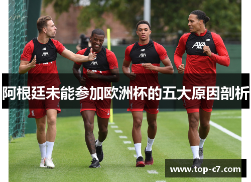 阿根廷未能参加欧洲杯的五大原因剖析 阿根廷未能参加欧洲杯的五大原因剖析