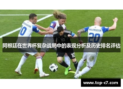 阿根廷在世界杯复杂战局中的表现分析及历史排名评估
